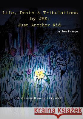 Life, Death and Tribulations by JAK: Just Another Kid Prange, Thomas 9780595788194 iUniverse