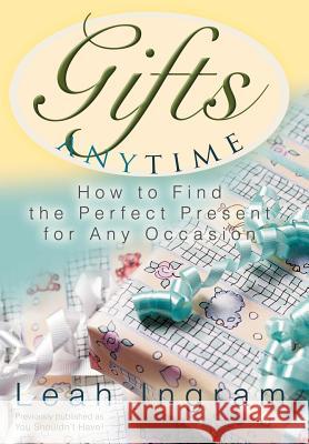 Gifts Anytime: How to Find the Perfect Present for Any Occasion Ingram, Leah 9780595801053 ASJA Press