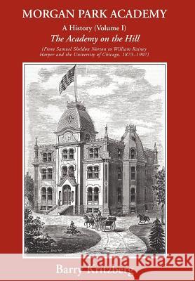 Morgan Park Academy: A History (Volume I) Kritzberg, Barry 9780595896226 iUniverse