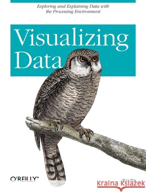 Visualizing Data: Exploring and Explaining Data with the Processing Environment Fry, Ben 9780596514556 O'Reilly Media