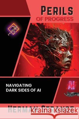 Perils of Progress-Navigating Dark Sides of AI: Examining Ethical and Societal Challenges of Autonomous Systems and Intelligent Machines Herman Strange   9780611340061 PN Books