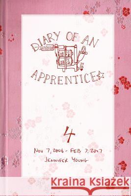 Diary of an Apprentice 4: Nov 7 2006 - Feb 7 2007 Jennifer, Young 9780615141992 Jennifer Young