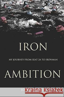 Iron Ambition: My Journey from Seat 2A to Ironman Callos, John D. 9780615278919 Iron Ambition