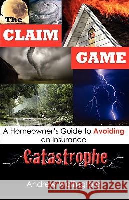 The Claim Game: A Homeowner's Guide to Avoiding an Insurance Catastrophe Andrew Wallingford 9780615282787 Quarter Sawn Books