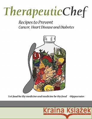 Therapeutic Chef: Recipes to prevent cancer, heart disease and diabetes Doyle Rn, Cnc Kristin 9780615328492 Therapeutic Chef