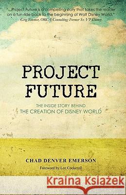 Project Future: The Inside Story Behind the Creation of Disney World Chad Denver Emerson 9780615347776 Ayefour Publishing