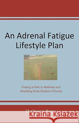 An Adrenal Fatigue Lifestyle Plan: Finding a Path to Wellness and Shedding those Stubborn Pounds Rose, Shellyann 9780615367200 Watkins Bridgewater Publications LLC