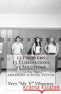 15 Problems, 15 Eliminations and 15 Solutions to fix the American School System Vilmenay, Vern 'mr V