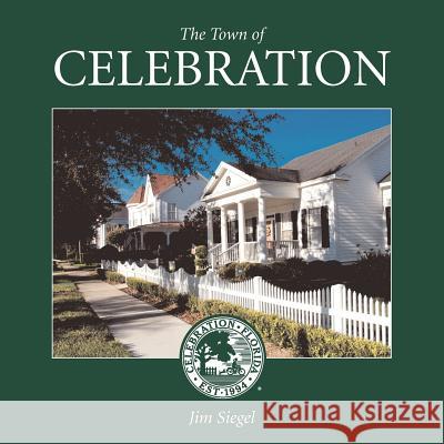The Town of Celebration: A pictorial look at Celebration, Florida, Disney's neo-traditional community built in the early 1990s on the southern- Siegel, Jim 9780615549965 Thunderbird Publishing