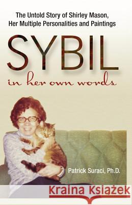 Sybil in Her Own Words: The Untold Story of Shirley Mason, Her Multiple Personalities and Paintings Patrick Suraci 9780615560472 Patrick Suraci, PH.D.
