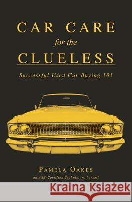 Car Care for the Clueless: Successful Used Car Buying 101 Pamela Oakes 9780615579665 Pam Oakes