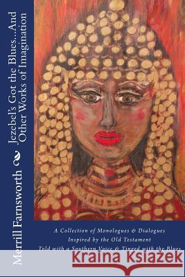 Jezebel's Got the Blues...And Other Works of Imagination: A Collection of Monologues and Dialogues Inspired by the Old Testament, Told with a Southern Farnsworth, Merrill 9780615653501 Silver Birch Press