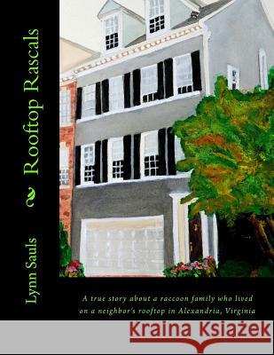 Rooftop Rascals: A true story about a raccoon family who lived on a neighbor's rooftop in Alexandria, Virginia Sauls, Lynn B. 9780615749105 Lynn Sauls