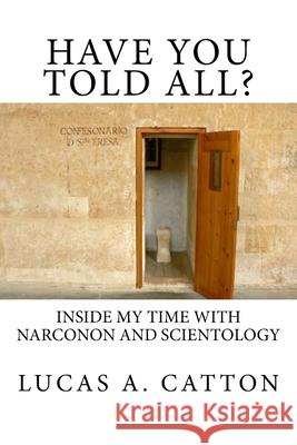 Have You Told All?: Inside My Time with Narconon and Scientology Catton, Lucas A. 9780615768724 Catton Communications