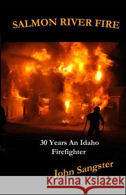 Salmon River Fire: 30 Years An Idaho Firefighter Sangster, John 9780615830261 John Sangster