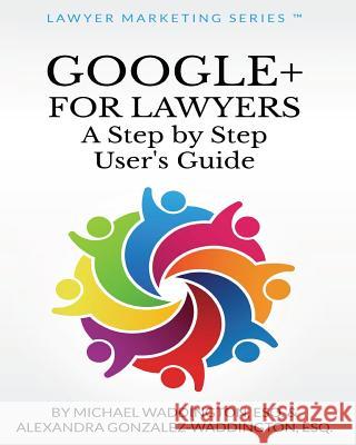 Google+ for Lawyers: A Step by Step User's Guide: b029 Gonzalez-Waddington Esq, Alexandra 9780615853727 Lawyer Marketing Series