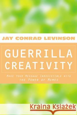 Guerrilla Creativity: Make Your Message Irresistible with the Power of Memes Jay Conrad Levinson 9780618104680 Mariner Books