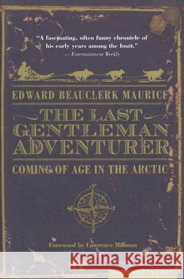 The Last Gentleman Adventurer: Coming of Age in the Arctic Edward Beauclerk Maurice Lawrence Millman 9780618773589 Mariner Books
