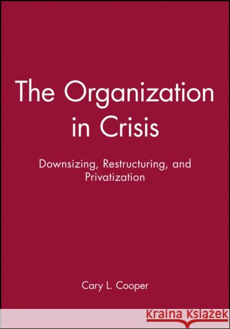 The Organization in Crisis: Downsizing, Restructuring, and Privatization Cooper, Cary 9780631212317 Blackwell Publishers