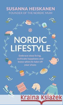 Nordic Lifestyle: Embrace Slow Living, Cultivate Happiness and Know When to Take Off Your Shoes Susanna Heiskanen   9780645473902 Nordic Mum