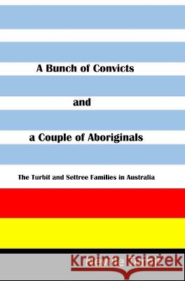 A Bunch of Convicts and A Couple of Aboriginals Neville Turbit   9780645478709 Neville Turbit