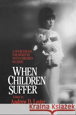 When Children Suffer: A Sourcebook for Ministry with Children in Crisis Lester, Andrew D. 9780664221782 Westminster John Knox Press