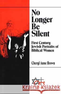 No Longer Be Silent: First Century Jewish Portraits of Biblical Women Cheryl Anne Brown 9780664252946 Westminster/John Knox Press,U.S.