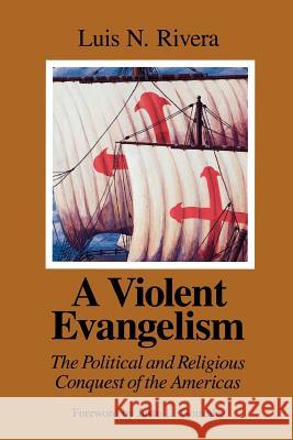 A Violent Evangelism: The Political and Religious Conquest of the Americas Luis N. Rivera 9780664253677 Westminster/John Knox Press,U.S.