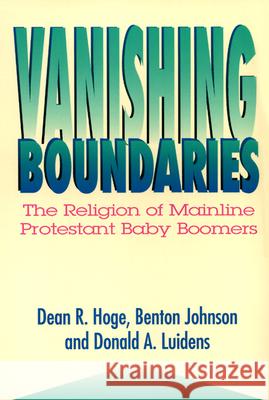 Vanishing Boundaries: The Religion of Mainline Protestant Baby Boomers Dean R. Hoge, Benton Johnson, Donald A. Luidens 9780664254926 Westminster/John Knox Press,U.S.