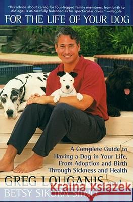 For the Life of Your Dog: A Complete Guide to Having a Dog From Adoption and Birth Through Sickness and Health Greg Louganis, Betsy Siino Sikora 9780671024512 Simon & Schuster