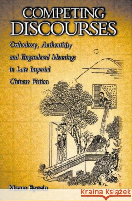 Competing Discourses: Orthodoxy, Authenticity, and Engendered Meanings in Late Imperial Chinese Fiction Epstein, Maram 9780674005129 Harvard University Press