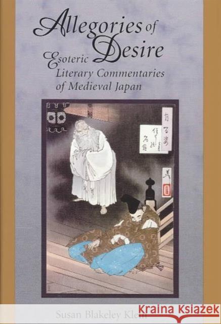 Allegories of Desire: Esoteric Literary Commentaries of Medieval Japan Klein, Susan Blakeley 9780674009561 Harvard University Press