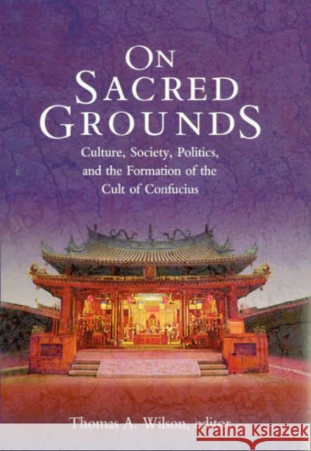 On Sacred Grounds: Culture, Society, Politics, and the Formation of the Cult of Confucius Wilson, Thomas A. 9780674009615 Harvard University Asia Center