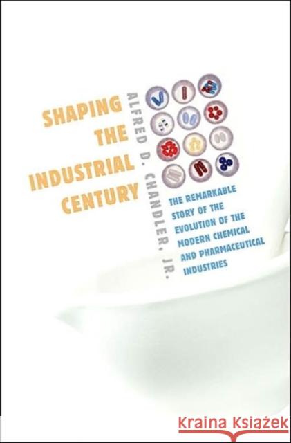 Shaping the Industrial Century: The Remarkable Story of the Evolution of the Modern Chemical and Pharmaceutical Industries Chandler, Alfred D. 9780674017207 Harvard University Press