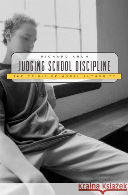 Judging School Discipline: The Crisis of Moral Authority Arum, Richard 9780674018143 Harvard University Press