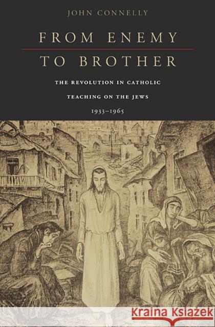 From Enemy to Brother: The Revolution in Catholic Teaching on the Jews, 1933-1965 Connelly, John 9780674057821 Harvard University Press