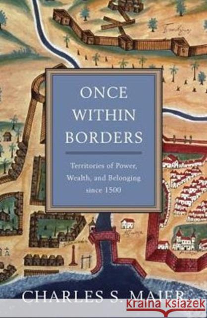Once Within Borders: Territories of Power, Wealth, and Belonging Since 1500 Charles S. Maier 9780674059788 Belknap Press