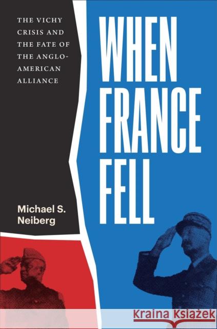 When France Fell: The Vichy Crisis and the Fate of the Anglo-American Alliance Michael S. Neiberg 9780674293885 Harvard University Press