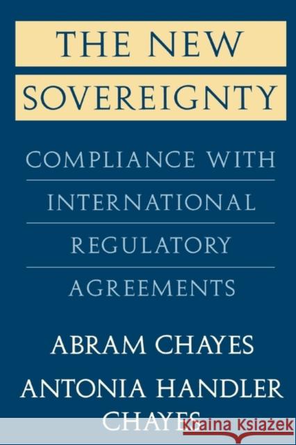 The New Sovereignty: Compliance with International Regulatory Agreements Chayes, Abram 9780674617834 Harvard University Press