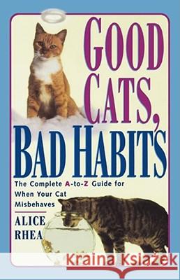 Good Cats, Bad Habits: The Complete A-to-Z Guide for When Your Cat Misbehaves Alice Rhea 9780684811130 Simon & Schuster