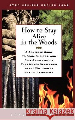 How to Stay Alive in the Woods: A Complete Guide to Food, Shelter, and Self-Preservation That Makes Starvation in the Wilderness Next to Impossible Bradford Angier 9780684831015 Simon & Schuster