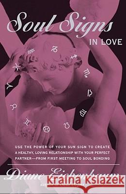 Soul Signs in Love: Use the Power of Your Sign to Create a Healthy Loving Relationship with Your Pe Eichenbaum, Diane 9780684857770 Fireside Books