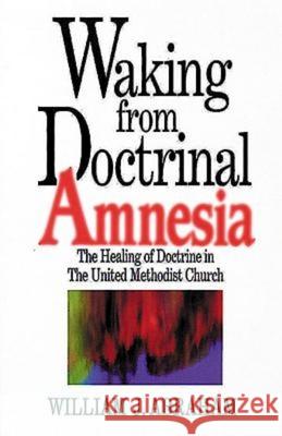 Waking from Doctrinal Amnesia: The Healing of Doctrine in the United Methodist Church Abraham, William J. 9780687017188 Abingdon Press