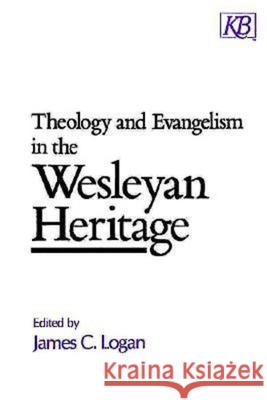 Theology and Evangelism in the Wesleyan Heritage James C. Logan 9780687413959 Kingswood Books