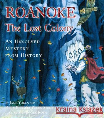 Roanoke, the Lost Colony: An Unsolved Mystery from History Jane Yolen Heidi Elisabet y. Stemple Roger Roth 9780689823213 Simon & Schuster Children's Publishing