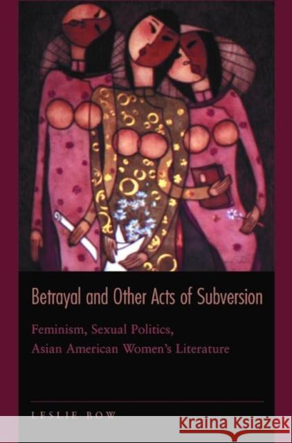 Betrayal and Other Acts of Subversion: Feminism, Sexual Politics, Asian American Women's Literature Bow, Leslie 9780691070933 Princeton University Press