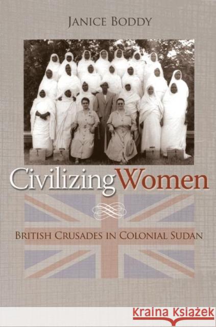 Civilizing Women: British Crusades in Colonial Sudan Boddy, Janice 9780691123059 Princeton University Press