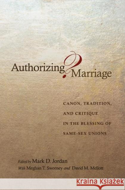 Authorizing Marriage?: Canon, Tradition, and Critique in the Blessing of Same-Sex Unions Jordan, Mark D. 9780691123462 Princeton University Press