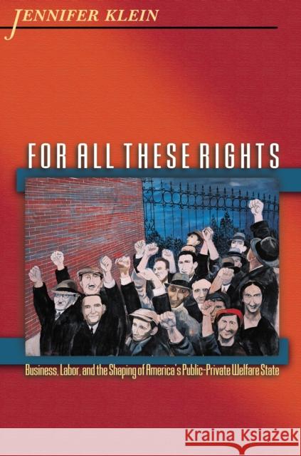 For All These Rights: Business, Labor, and the Shaping of America's Public-Private Welfare State Klein, Jennifer 9780691126050 Princeton University Press