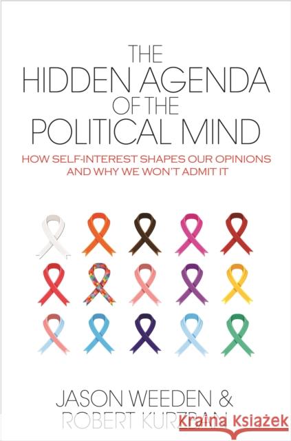 The Hidden Agenda of the Political Mind: How Self-Interest Shapes Our Opinions and Why We Won't Admit It Jason Weeden Robert Kurzban 9780691161112 Princeton University Press